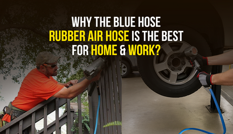 Why Is Rubber Air Hose by The Blue Hose The Best for Home and Industrial Spaces?