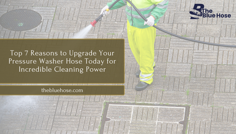  7 Reasons to Upgrade Your Pressure Washer Hose
